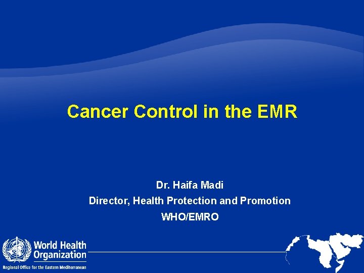 Cancer Control in the EMR Dr. Haifa Madi Director, Health Protection and Promotion WHO/EMRO