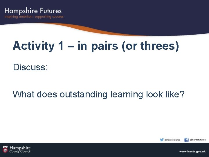Activity 1 – in pairs (or threes) Discuss: What does outstanding learning look like?