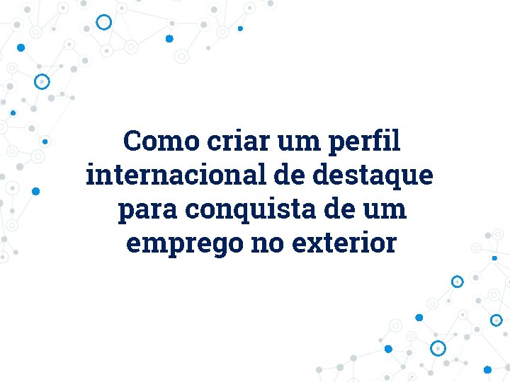 Como criar um perfil internacional de destaque para conquista de um emprego no exterior