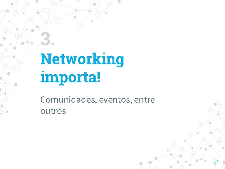 3. Networking importa! Comunidades, eventos, entre outros 11 