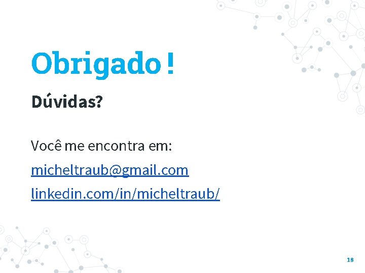 Obrigado ! Dúvidas? Você me encontra em: micheltraub@gmail. com linkedin. com/in/micheltraub/ 18 