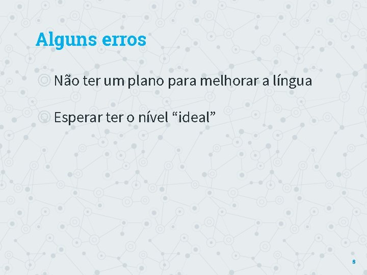 Alguns erros ◎Não ter um plano para melhorar a língua ◎Esperar ter o nível