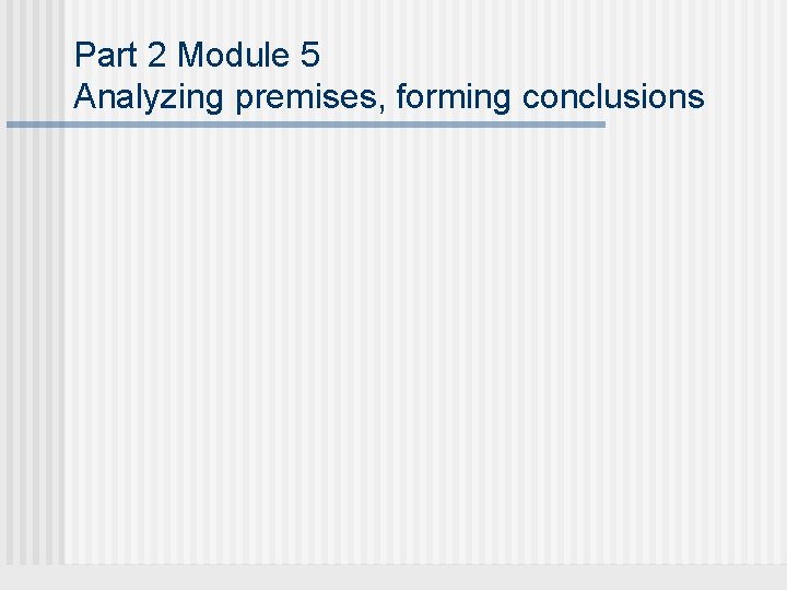 Part 2 Module 5 Analyzing premises, forming conclusions 