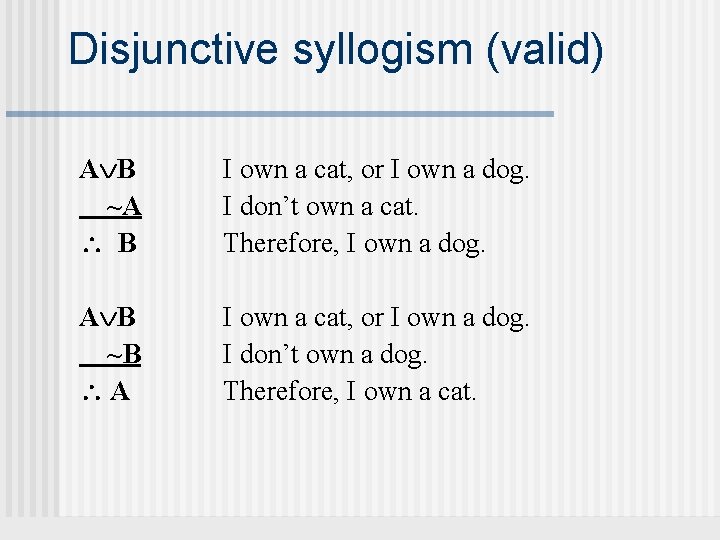 Disjunctive syllogism (valid) A B ~A B I own a cat, or I own