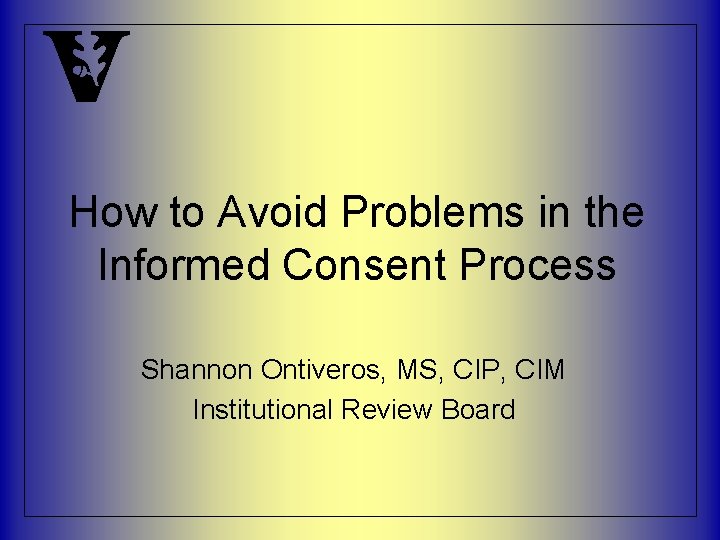 How to Avoid Problems in the Informed Consent Process Shannon Ontiveros, MS, CIP, CIM