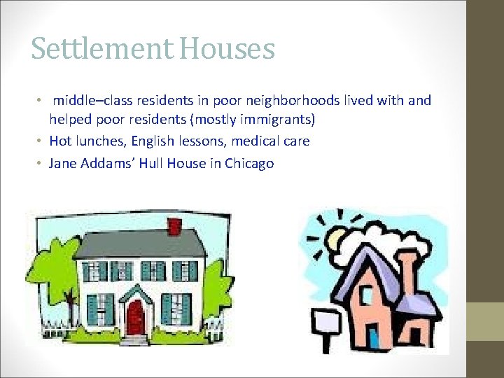 Settlement Houses • middle–class residents in poor neighborhoods lived with and helped poor residents