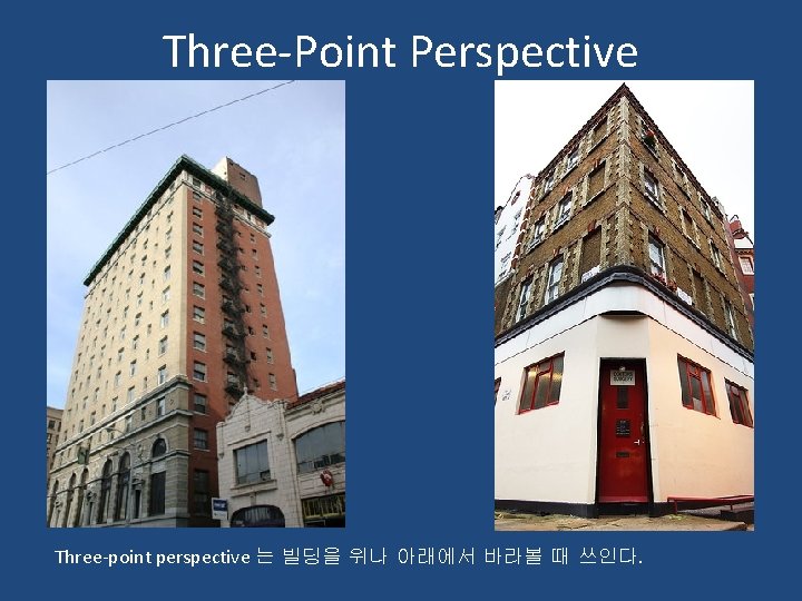 Three-Point Perspective Three-point perspective 는 빌딩을 위나 아래에서 바라볼 때 쓰인다. 