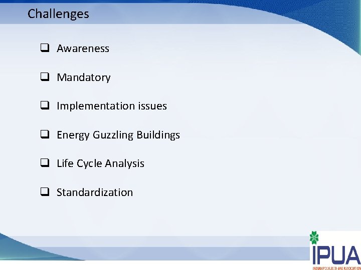 Challenges q Awareness q Mandatory q Implementation issues q Energy Guzzling Buildings q Life