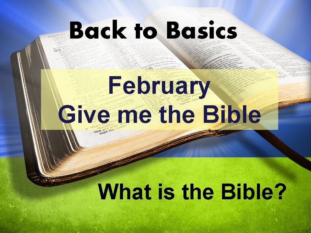 Back to Basics February Give me the Bible What is the Bible? 