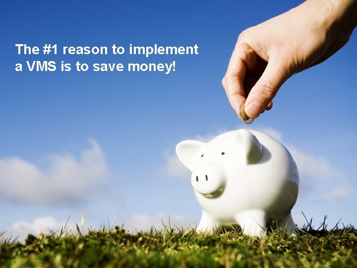 The #1 reason to implement a VMS is to save money! 
