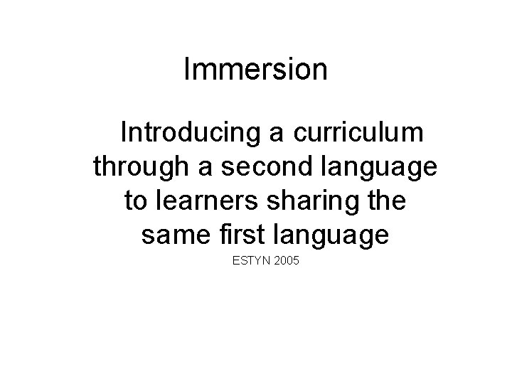 Immersion Introducing a curriculum through a second language to learners sharing the same first
