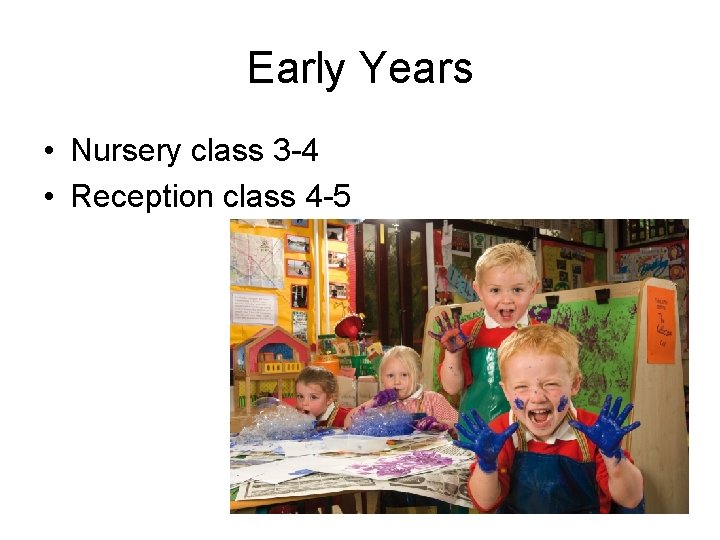 Early Years • Nursery class 3 -4 • Reception class 4 -5 