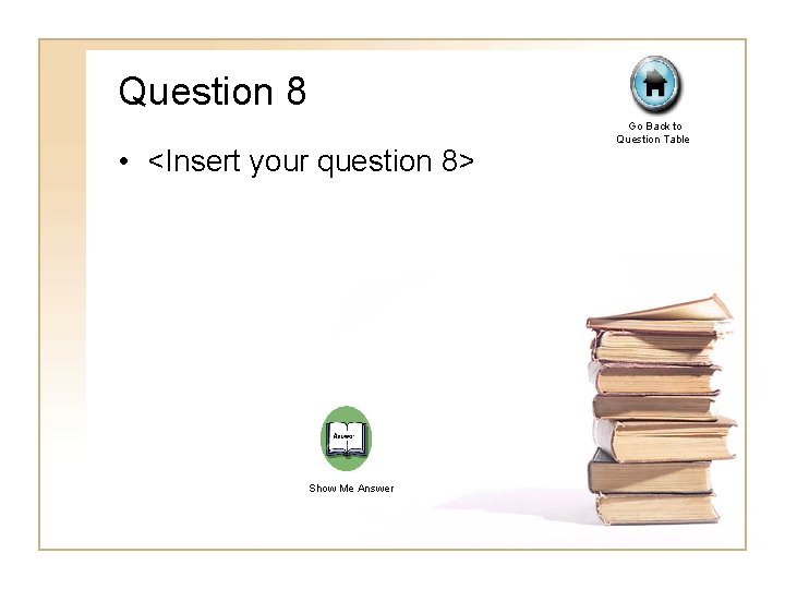 Question 8 • <Insert your question 8> Show Me Answer Go Back to Question