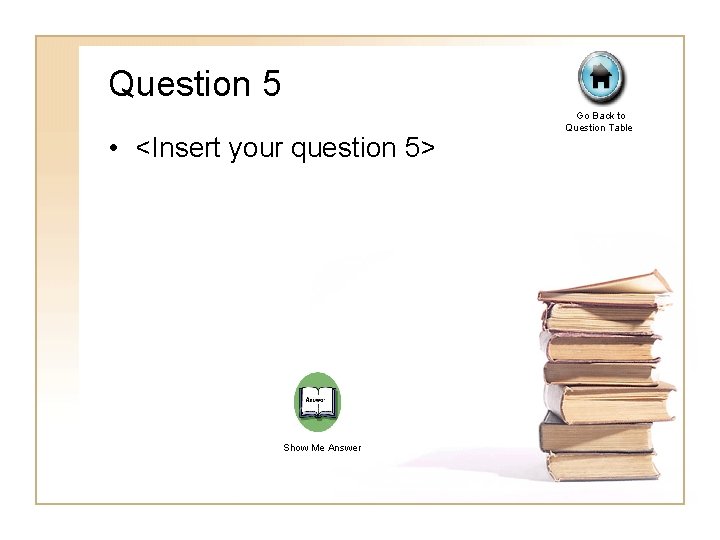 Question 5 • <Insert your question 5> Show Me Answer Go Back to Question