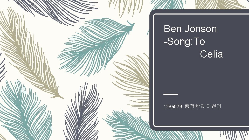 Ben Jonson -Song: To Celia 1236079 행정학과 이선영 