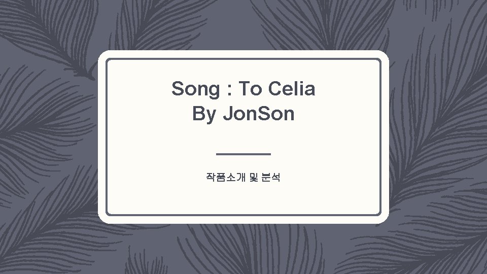 Song : To Celia By Jon. Son 작품소개 및 분석 