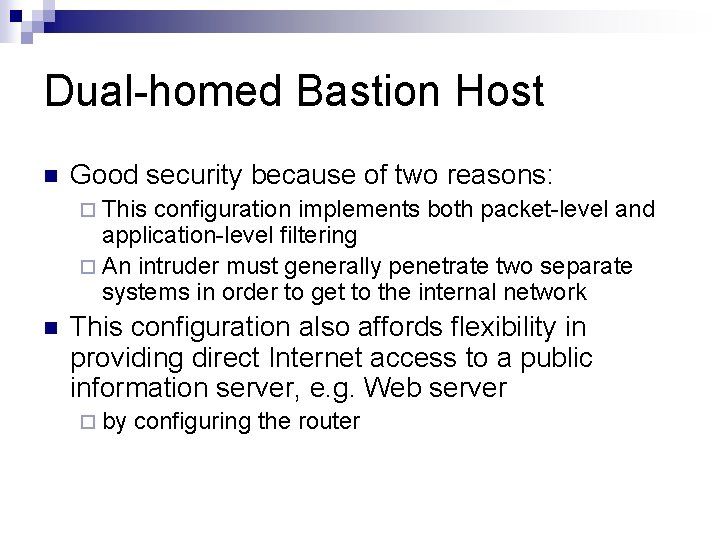 Dual-homed Bastion Host n Good security because of two reasons: ¨ This configuration implements Dual-homed Bastion Host n Good security because of two reasons: ¨ This configuration implements
