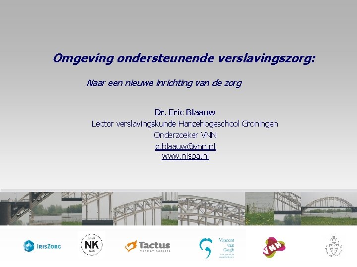 Omgeving ondersteunende verslavingszorg: Naar een nieuwe inrichting van de zorg Dr. Eric Blaauw Lector