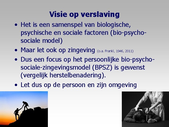 Visie op verslaving • Het is een samenspel van biologische, psychische en sociale factoren