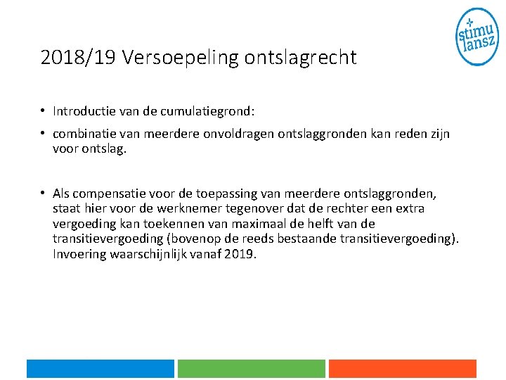 2018/19 Versoepeling ontslagrecht • Introductie van de cumulatiegrond: • combinatie van meerdere onvoldragen ontslaggronden 2018/19 Versoepeling ontslagrecht • Introductie van de cumulatiegrond: • combinatie van meerdere onvoldragen ontslaggronden