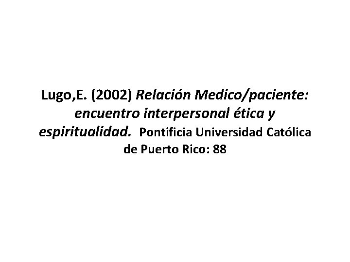 Lugo, E. (2002) Relación Medico/paciente: encuentro interpersonal ética y espiritualidad. Pontificia Universidad Católica de