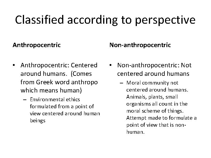 Classified according to perspective Anthropocentric Non-anthropocentric • Anthropocentric: Centered around humans. (Comes from Greek