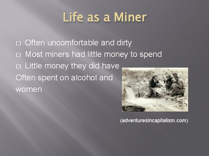 Life as a Miner Often uncomfortable and dirty � Most miners had little money