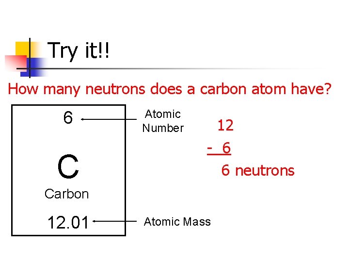 Try it!! How many neutrons does a carbon atom have? 6 C Atomic Number