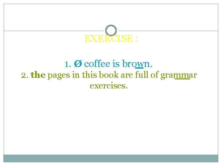 EXERCISE : 1. Ø coffee is brown. 2. the pages in this book are