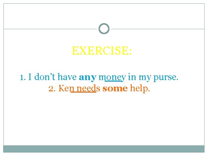 EXERCISE: 1. I don’t have any money in my purse. 2. Ken needs some