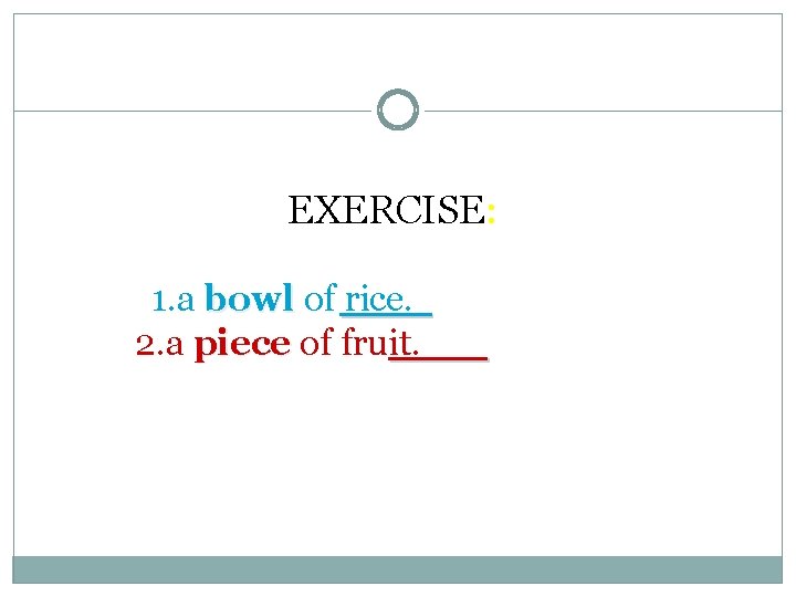 EXERCISE: 1. a bowl of rice. 2. a piece of fruit. 