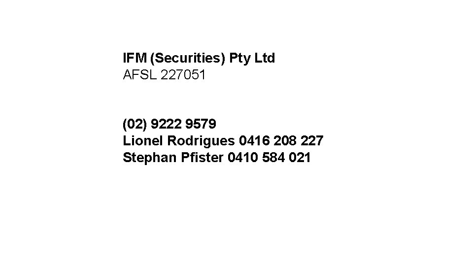 IFM (Securities) Pty Ltd AFSL 227051 (02) 9222 9579 Lionel Rodrigues 0416 208 227 IFM (Securities) Pty Ltd AFSL 227051 (02) 9222 9579 Lionel Rodrigues 0416 208 227
