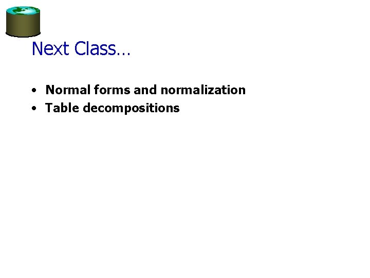 Next Class… • Normal forms and normalization • Table decompositions 