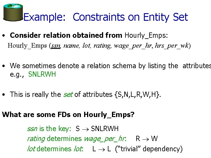 Example: Constraints on Entity Set • Consider relation obtained from Hourly_Emps: Hourly_Emps (ssn, name,