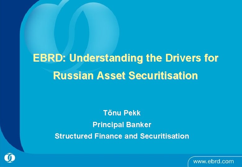 EBRD: Understanding the Drivers for Russian Asset Securitisation Tõnu Pekk Principal Banker Structured Finance