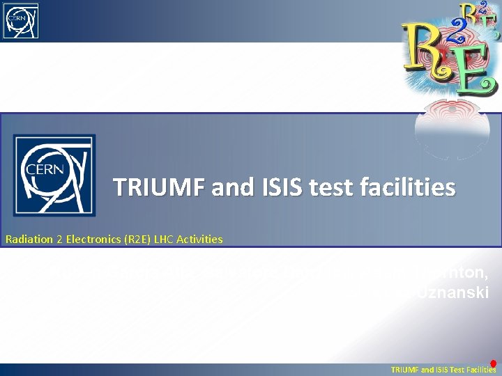 TRIUMF and ISIS test facilities Radiation 2 Electronics (R 2 E) LHC Activities Rubén