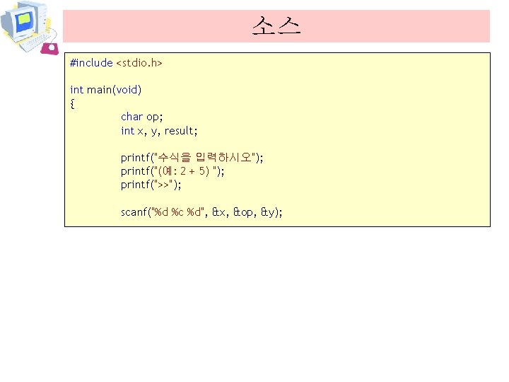 소스 #include <stdio. h> int main(void) { char op; int x, y, result; printf("수식을