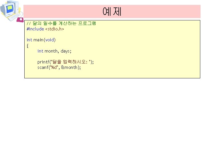 예제 // 달의 일수를 계산하는 프로그램 #include <stdio. h> int main(void) { int month,