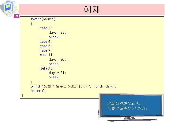 예제 switch(month) { case 2: days = 28; break; case 4: case 6: case