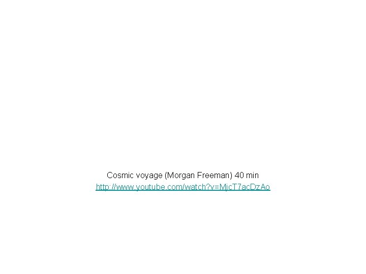 Cosmic voyage (Morgan Freeman) 40 min http: //www. youtube. com/watch? v=Mjc. T 7 ac. Cosmic voyage (Morgan Freeman) 40 min http: //www. youtube. com/watch? v=Mjc. T 7 ac.