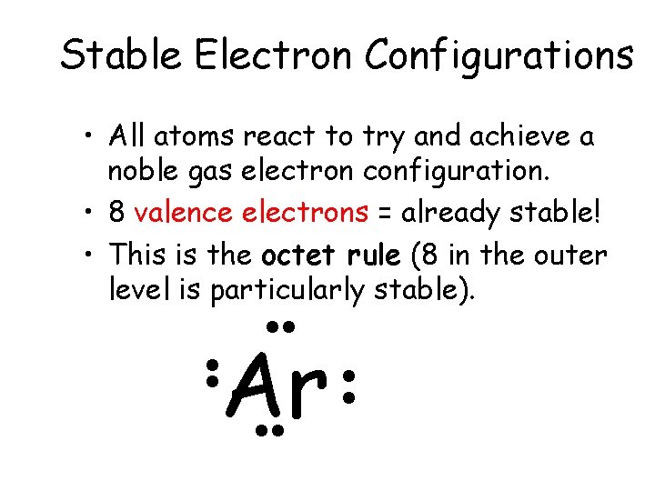 Stable Electron Configurations • All atoms react to try and achieve a noble gas Stable Electron Configurations • All atoms react to try and achieve a noble gas