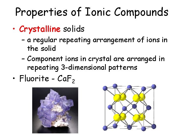 Properties of Ionic Compounds • Crystalline solids – a regular repeating arrangement of ions Properties of Ionic Compounds • Crystalline solids – a regular repeating arrangement of ions