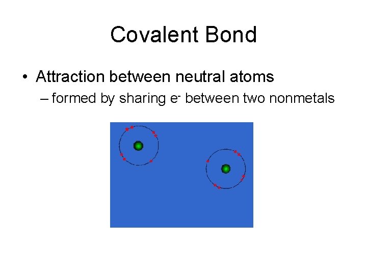 Covalent Bond • Attraction between neutral atoms – formed by sharing e- between two Covalent Bond • Attraction between neutral atoms – formed by sharing e- between two