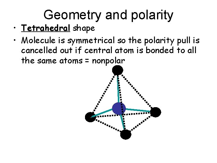Geometry and polarity • Tetrahedral shape • Molecule is symmetrical so the polarity pull Geometry and polarity • Tetrahedral shape • Molecule is symmetrical so the polarity pull
