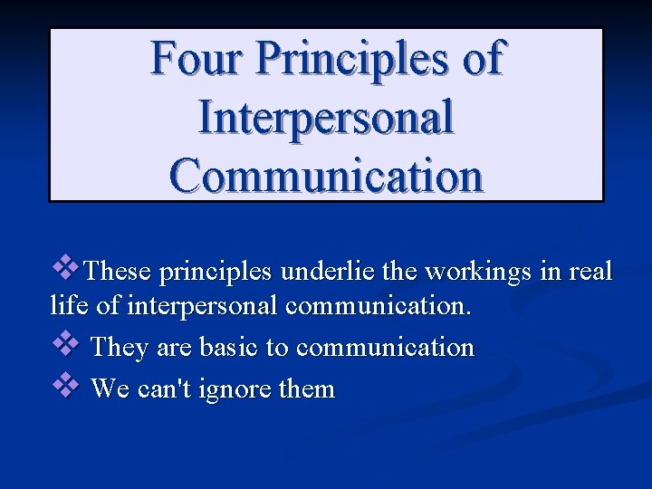 Four Principles of Interpersonal Communication v. These principles underlie the workings in real life