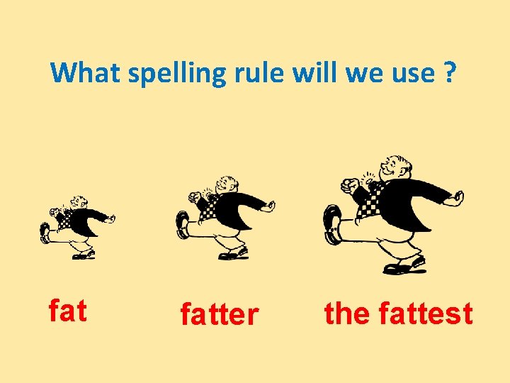 What spelling rule will we use ? fatter the fattest 