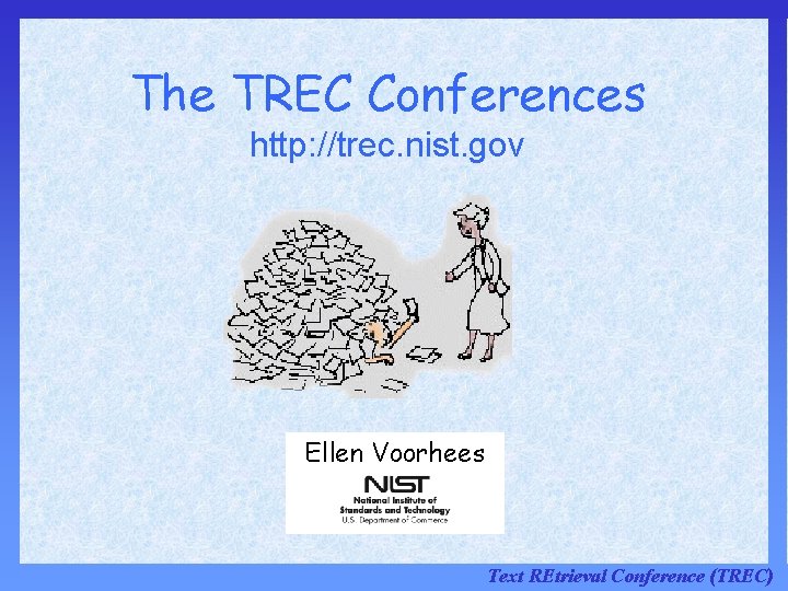 The TREC Conferences http: //trec. nist. gov Ellen Voorhees Text REtrieval Conference (TREC) The TREC Conferences http: //trec. nist. gov Ellen Voorhees Text REtrieval Conference (TREC)
