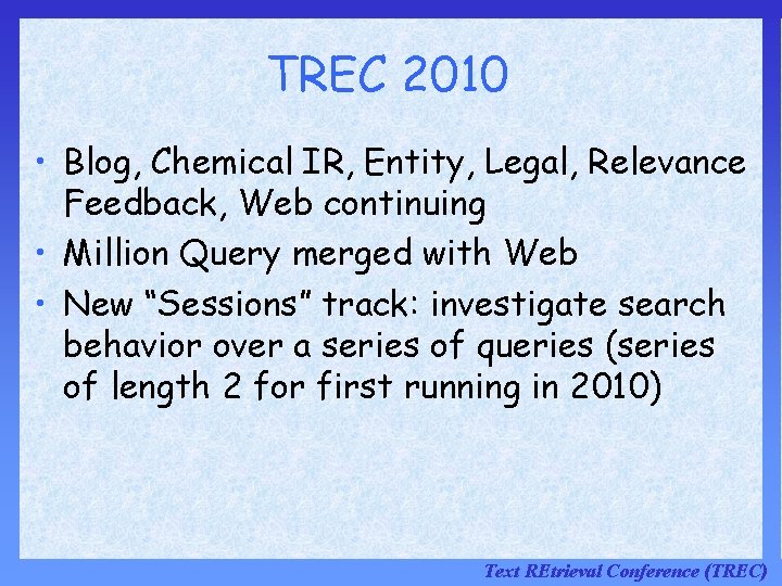 TREC 2010 • Blog, Chemical IR, Entity, Legal, Relevance Feedback, Web continuing • Million TREC 2010 • Blog, Chemical IR, Entity, Legal, Relevance Feedback, Web continuing • Million