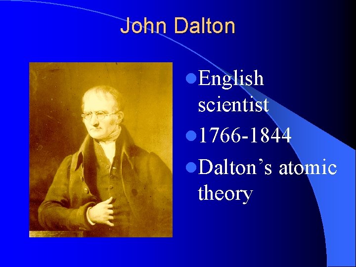 John Dalton l. English scientist l 1766 -1844 l. Dalton’s atomic theory 