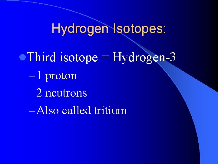 Hydrogen Isotopes: l. Third isotope = Hydrogen-3 – 1 proton – 2 neutrons –